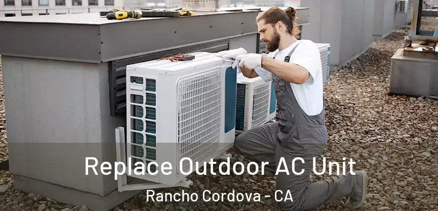 Replace Outdoor AC Unit Rancho Cordova - CA